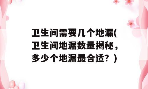 卫生间需要几个地漏(卫生间地漏数量揭秘，多少个地漏最合适？)