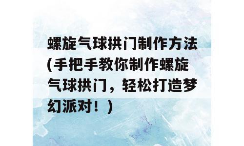 螺旋气球拱门制作方法(手把手教你制作螺旋气球拱门，轻松打造梦幻派对！)