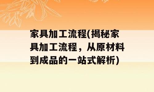 家具加工流程(揭秘家具加工流程，从原材料到成品的一站式解析)