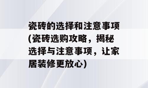 瓷砖的选择和注意事项(瓷砖选购攻略，揭秘选择与注意事项，让家居装修更放心)