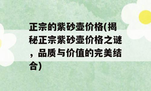 正宗的紫砂壶价格(揭秘正宗紫砂壶价格之谜，品质与价值的完美结合)