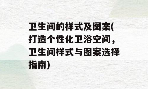 卫生间的样式及图案(打造个性化卫浴空间，卫生间样式与图案选择指南)