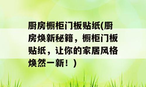 厨房橱柜门板贴纸(厨房焕新秘籍，橱柜门板贴纸，让你的家居风格焕然一新！)