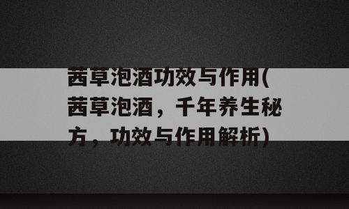 茜草泡酒功效与作用(茜草泡酒，千年养生秘方，功效与作用解析)