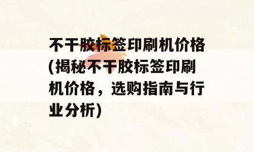 不干胶标签印刷机价格(揭秘不干胶标签印刷机价格，选购指南与行业分析)