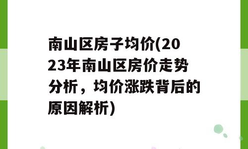 南山区房子均价(2023年南山区房价走势分析，均价涨跌背后的原因解析)
