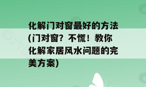 化解门对窗最好的方法(门对窗？不慌！教你化解家居风水问题的完美方案)