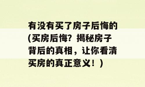 有没有买了房子后悔的(买房后悔？揭秘房子背后的真相，让你看清买房的真正意义！)
