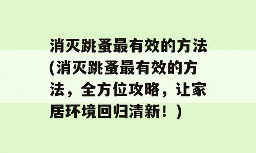 消灭跳蚤最有效的方法(消灭跳蚤最有效的方法，全方位攻略，让家居环境回归清新！)