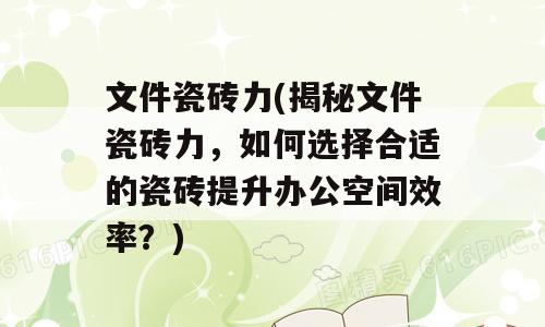 文件瓷砖力(揭秘文件瓷砖力，如何选择合适的瓷砖提升办公空间效率？)