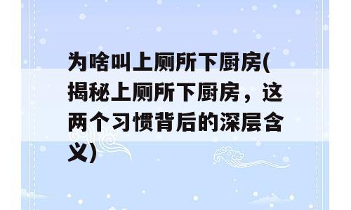 为啥叫上厕所下厨房(揭秘上厕所下厨房，这两个习惯背后的深层含义)