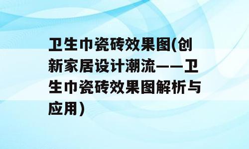 卫生巾瓷砖效果图(创新家居设计潮流——卫生巾瓷砖效果图解析与应用)