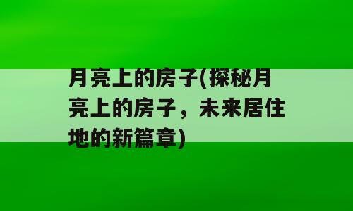 月亮上的房子(探秘月亮上的房子，未来居住地的新篇章)