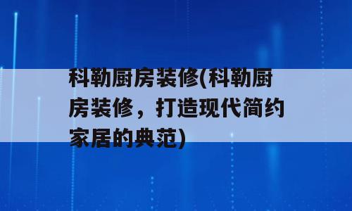科勒厨房装修(科勒厨房装修，打造现代简约家居的典范)