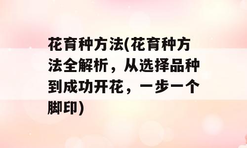 花育种方法(花育种方法全解析，从选择品种到成功开花，一步一个脚印)
