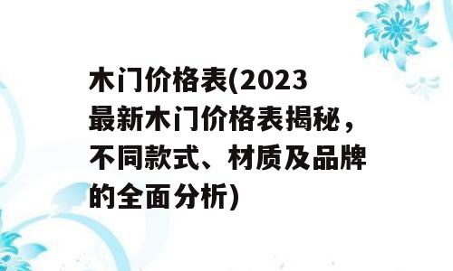 木门价格表(2023最新木门价格表揭秘，不同款式、材质及品牌的全面分析)