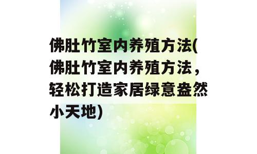 佛肚竹室内养殖方法(佛肚竹室内养殖方法，轻松打造家居绿意盎然小天地)