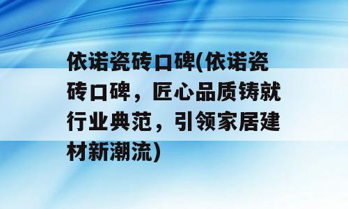 依诺瓷砖口碑(依诺瓷砖口碑，匠心品质铸就行业典范，引领家居建材新潮流)