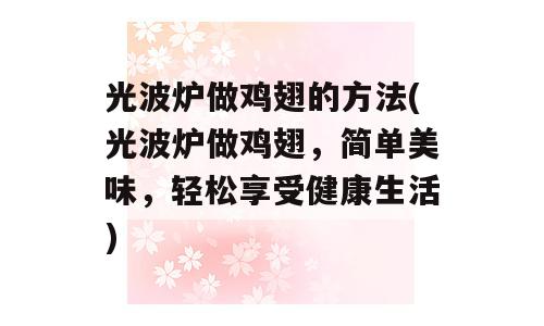 光波炉做鸡翅的方法(光波炉做鸡翅，简单美味，轻松享受健康生活)