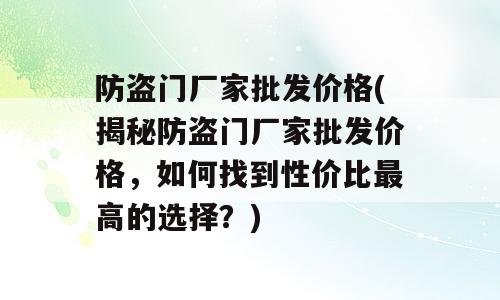 防盗门厂家批发价格(揭秘防盗门厂家批发价格，如何找到性价比最高的选择？)