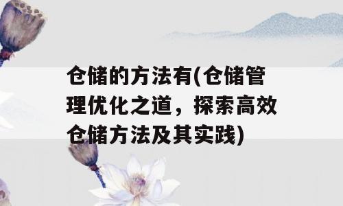仓储的方法有(仓储管理优化之道，探索高效仓储方法及其实践)