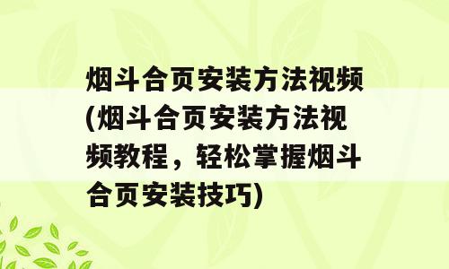 烟斗合页安装方法视频(烟斗合页安装方法视频教程，轻松掌握烟斗合页安装技巧)