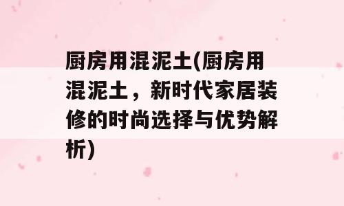 厨房用混泥土(厨房用混泥土，新时代家居装修的时尚选择与优势解析)