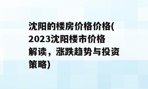 沈阳的楼房价格价格(2023沈阳楼市价格解读，涨跌趋势与投资策略)