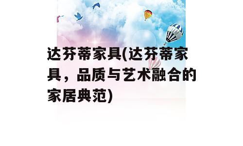 达芬蒂家具(达芬蒂家具，品质与艺术融合的家居典范)