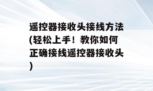 遥控器接收头接线方法(轻松上手！教你如何正确接线遥控器接收头)