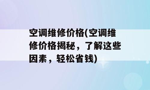 空调维修价格(空调维修价格揭秘，了解这些因素，轻松省钱)