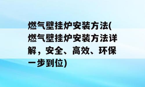 燃气壁挂炉安装方法(燃气壁挂炉安装方法详解，安全、高效、环保一步到位)