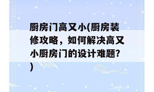 厨房门高又小(厨房装修攻略，如何解决高又小厨房门的设计难题？)