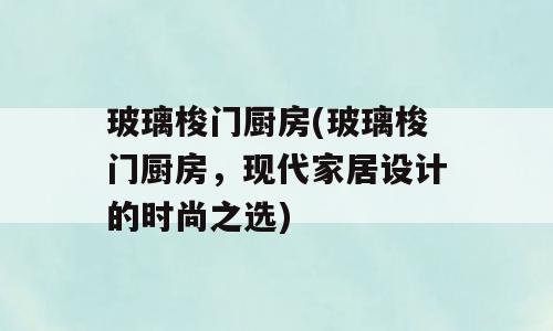 玻璃梭门厨房(玻璃梭门厨房，现代家居设计的时尚之选)