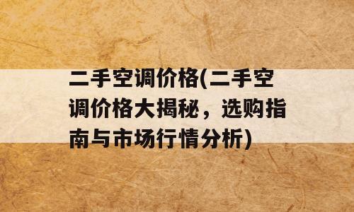 二手空调价格(二手空调价格大揭秘，选购指南与市场行情分析)