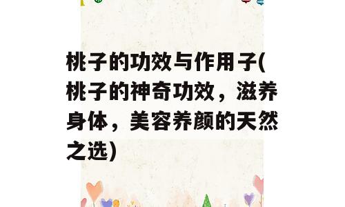 桃子的功效与作用子(桃子的神奇功效，滋养身体，美容养颜的天然之选)