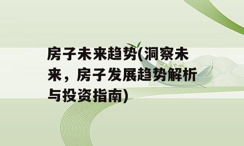 房子未来趋势(洞察未来，房子发展趋势解析与投资指南)