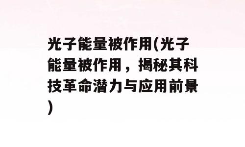 光子能量被作用(光子能量被作用，揭秘其科技革命潜力与应用前景)