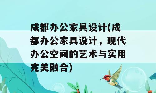 成都办公家具设计(成都办公家具设计，现代办公空间的艺术与实用完美融合)