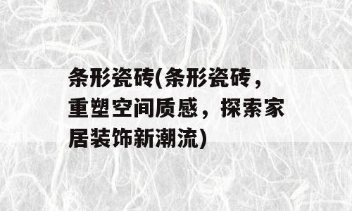 条形瓷砖(条形瓷砖，重塑空间质感，探索家居装饰新潮流)