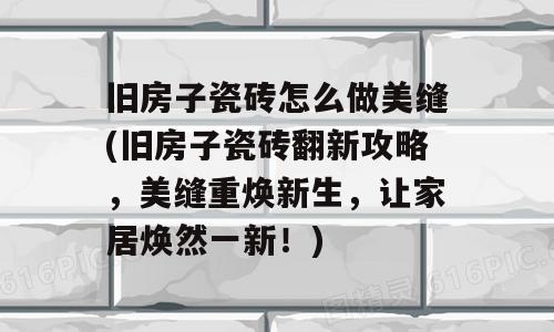 旧房子瓷砖怎么做美缝(旧房子瓷砖翻新攻略，美缝重焕新生，让家居焕然一新！)