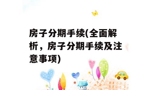 房子分期手续(全面解析，房子分期手续及注意事项)