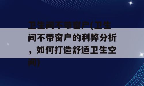 卫生间不带窗户(卫生间不带窗户的利弊分析，如何打造舒适卫生空间)