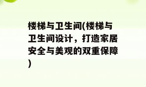 楼梯与卫生间(楼梯与卫生间设计，打造家居安全与美观的双重保障)