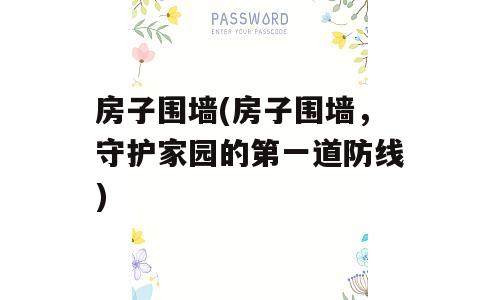 房子围墙(房子围墙，守护家园的第一道防线)