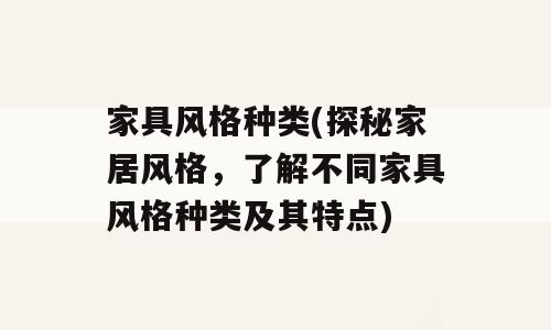 家具风格种类(探秘家居风格，了解不同家具风格种类及其特点)