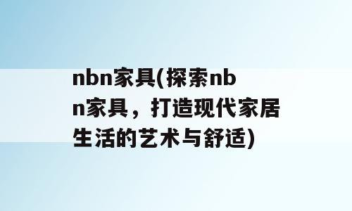 nbn家具(探索nbn家具，打造现代家居生活的艺术与舒适)