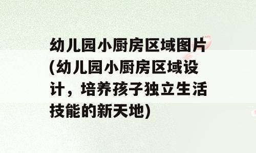 幼儿园小厨房区域图片(幼儿园小厨房区域设计，培养孩子独立生活技能的新天地)