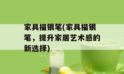 家具描银笔(家具描银笔，提升家居艺术感的新选择)