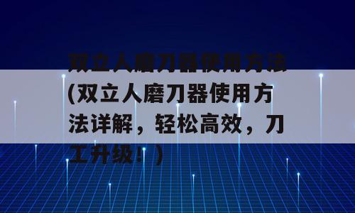 双立人磨刀器使用方法(双立人磨刀器使用方法详解，轻松高效，刀工升级！)